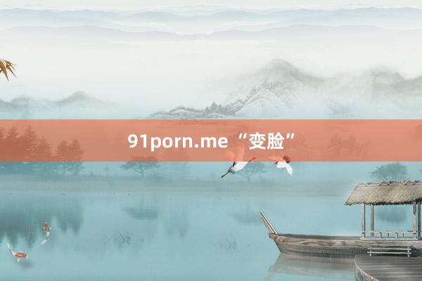 91porn.me “变脸”