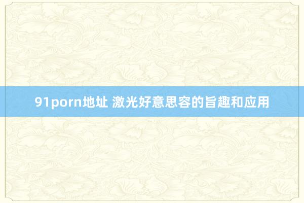 91porn地址 激光好意思容的旨趣和应用