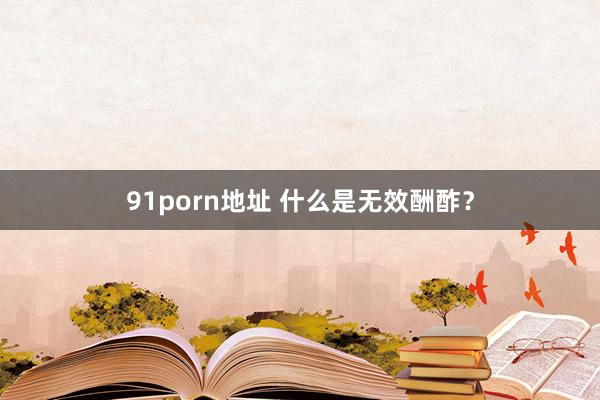 91porn地址 什么是无效酬酢？