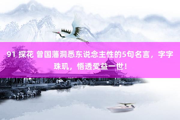 91 探花 曾国藩洞悉东说念主性的5句名言，字字珠玑，悟透受益一世！