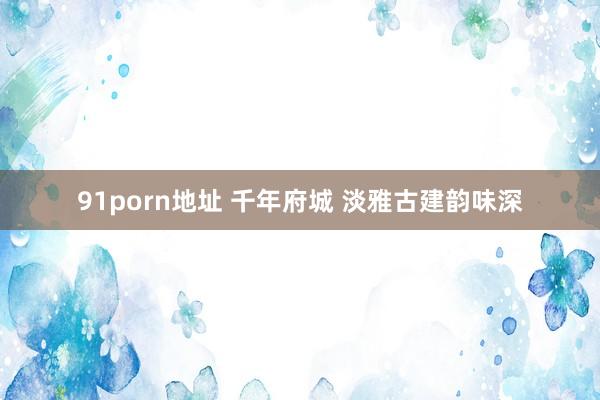 91porn地址 千年府城 淡雅古建韵味深