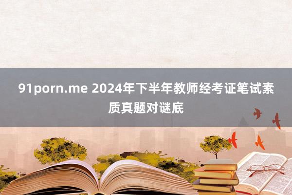 91porn.me 2024年下半年教师经考证笔试素质真题对谜底