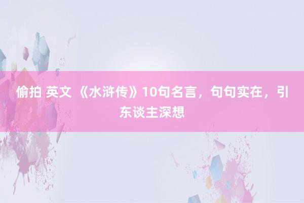 偷拍 英文 《水浒传》10句名言，句句实在，引东谈主深想