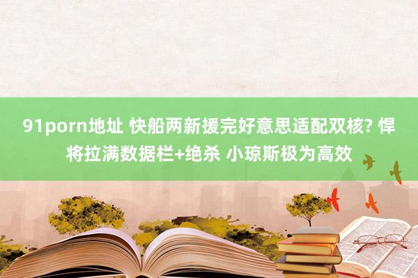 91porn地址 快船两新援完好意思适配双核? 悍将拉满数据栏+绝杀 小琼斯极为高效