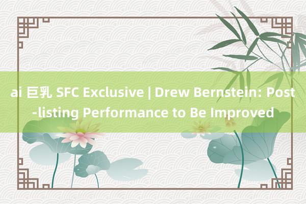 ai 巨乳 SFC Exclusive | Drew Bernstein: Post-listing Performance to Be Improved