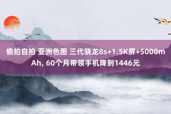 偷拍自拍 亚洲色图 三代骁龙8s+1.5K屏+5000mAh， 60个月带领手机降到1446元