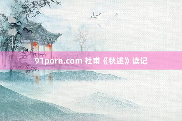 91porn.com 杜甫《秋述》读记