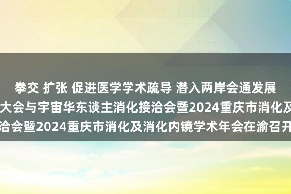 拳交 扩张 促进医学学术疏导 潜入两岸会通发展 第十二届海峡两岸消化大会与宇宙华东谈主消化接洽会暨2024重庆市消化及消化内镜学术年会在渝召开