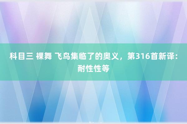 科目三 裸舞 飞鸟集临了的奥义，第316首新译：耐性性等