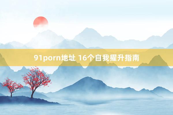 91porn地址 16个自我擢升指南