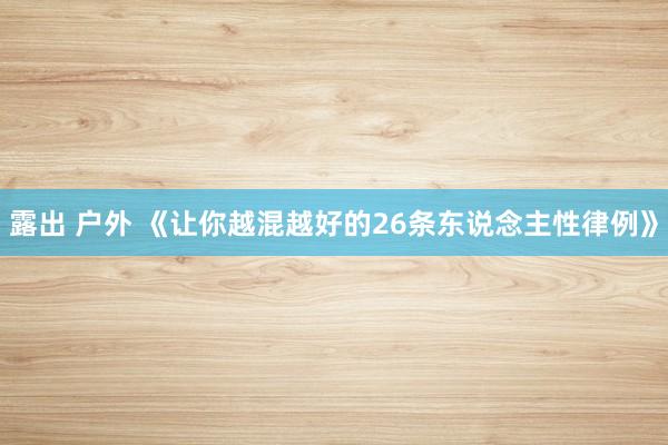 露出 户外 《让你越混越好的26条东说念主性律例》