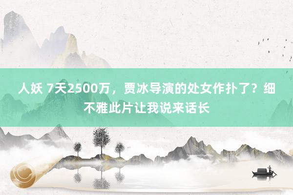 人妖 7天2500万，贾冰导演的处女作扑了？细不雅此片让我说来话长